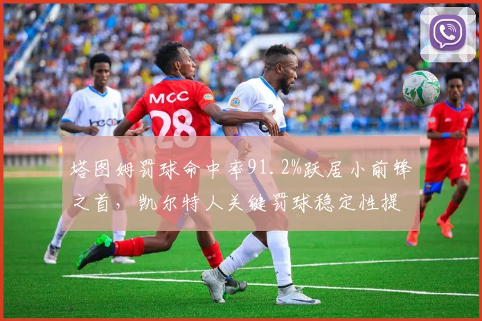 塔图姆罚球命中率91.2%跃居小前锋之首，凯尔特人关键罚球稳定性提升