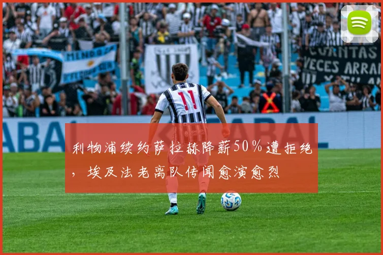 利物浦续约萨拉赫降薪50%遭拒绝,埃及法老离队传闻愈演愈烈