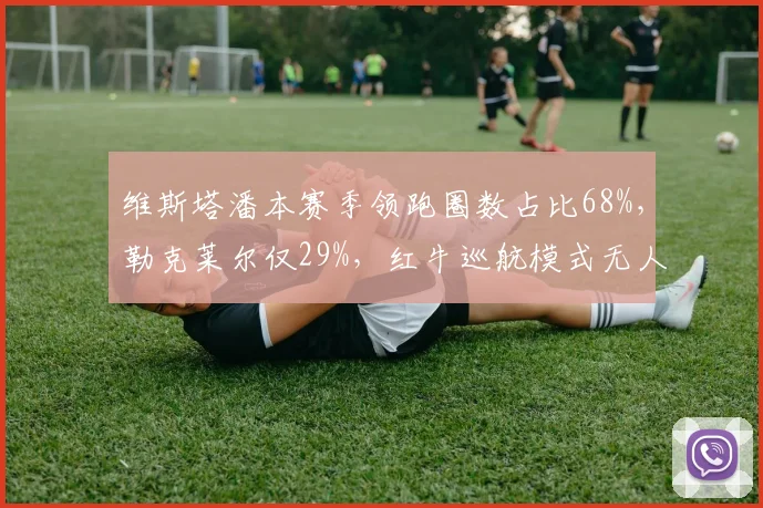 维斯塔潘本赛季领跑圈数占比68%,勒克莱尔仅29%,红牛巡航模式无人能破