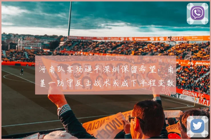 河南队客场逼平深圳保留希望,南基一防守反击战术或成下半程变数