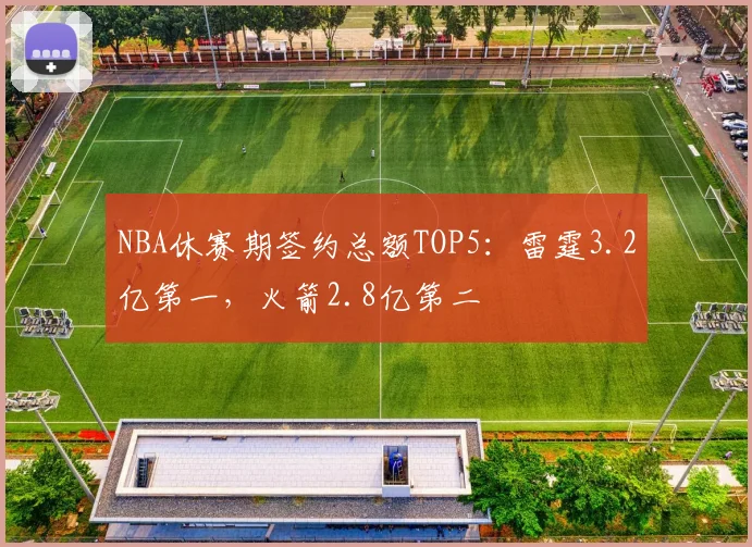 NBA休赛期签约总额TOP5:雷霆3.2亿第一,火箭2.8亿第二